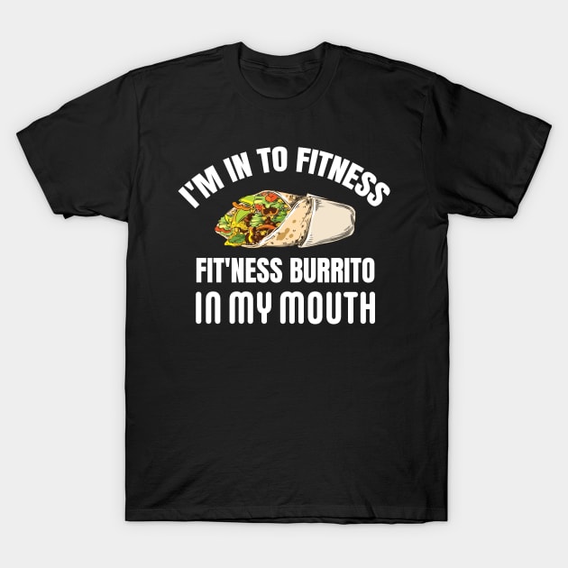 I'M IN TO FITNESS, FIT'NESS BURRITO IN MY MOUTH T-Shirt by Pot-Hero